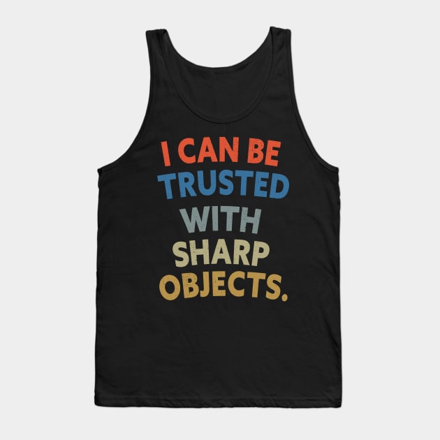 Funny Sarcastic Quotes I Can Be Trusted With Sharp Objects Tank Top by shopcherroukia